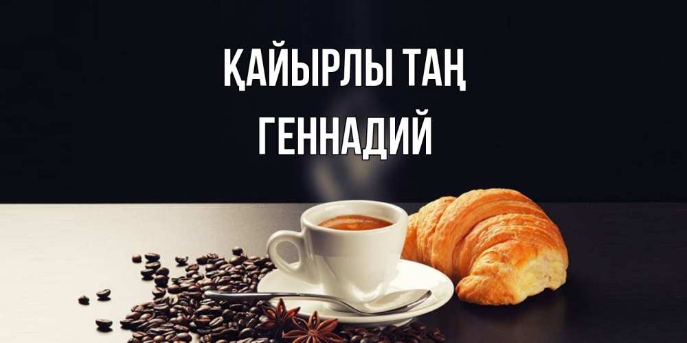 Күн сайын ашық хат с именем, Геннадий Қайырлы таң зерна кофе и кофе на завтрак с круасаном Онлайн тегін жүктеп алу тілектері бар керемет карта 