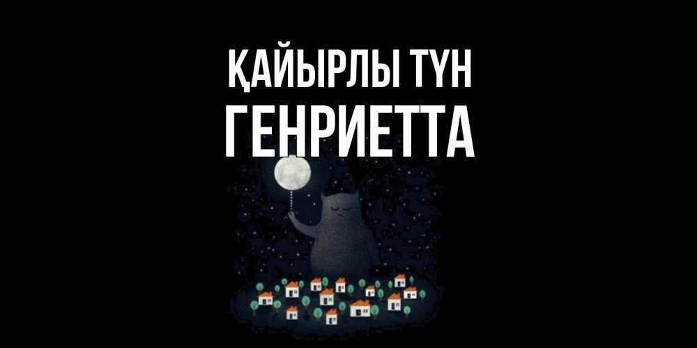 Күн сайын ашық хат с именем, Генриетта Қайырлы түн кот,луна, ночь, звезды Онлайн тегін жүктеп алу тілектері бар керемет карта 