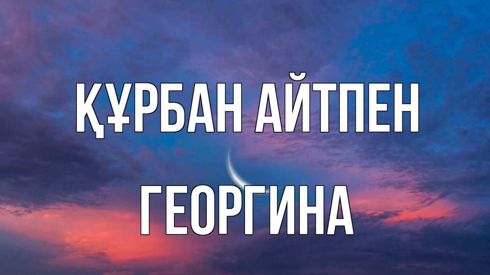 Күн сайын ашық хат с именем, Георгина Құрбан айтпен месяц 1 Онлайн тегін жүктеп алу тілектері бар керемет карта 