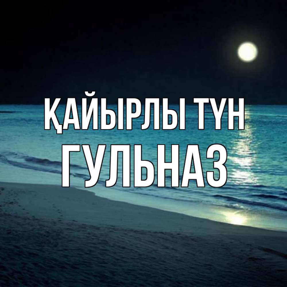 Күн сайын ашық хат с именем, Гульназ Қайырлы түн нежное море ночью Онлайн тегін жүктеп алу тілектері бар керемет карта 