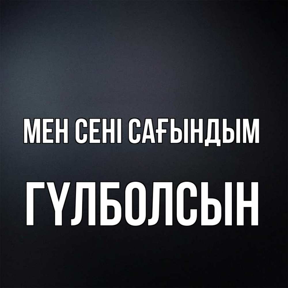 Күн сайын ашық хат с именем, ГҮЛБОЛСЫН Мен сені сағындым с подписью Онлайн тегін жүктеп алу тілектері бар керемет карта 