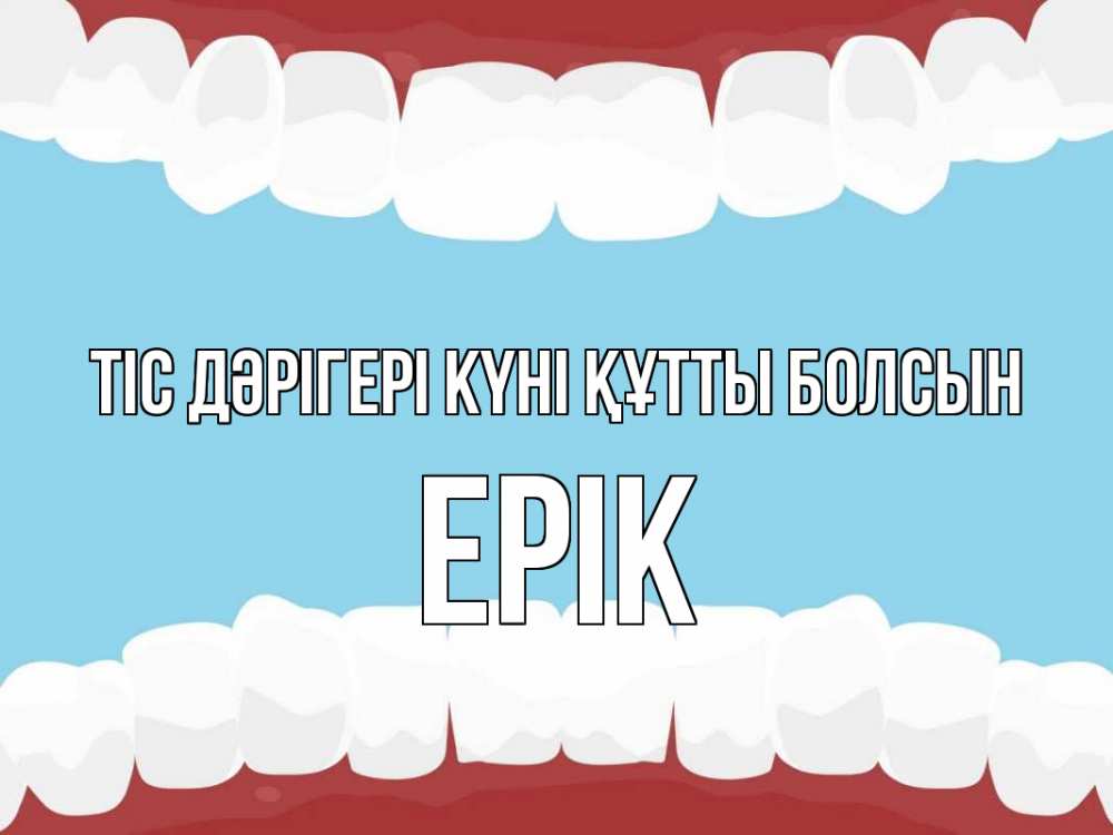 Күн сайын ашық хат с именем, Ерік Тіс дәрігері күні құтты болсын с днем стоматолога Онлайн тегін жүктеп алу тілектері бар керемет карта 