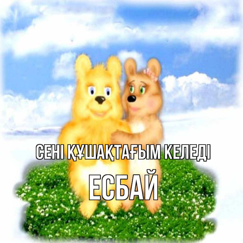 Күн сайын ашық хат с именем, Есбай сені құшақтағым келеді голубое небо и мишуси Онлайн тегін жүктеп алу тілектері бар керемет карта 
