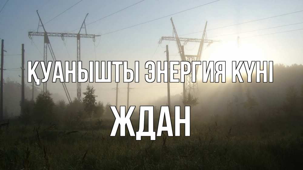 Күн сайын ашық хат с именем, Ждан Қуанышты энергия күні ЛЭП Онлайн тегін жүктеп алу тілектері бар керемет карта 