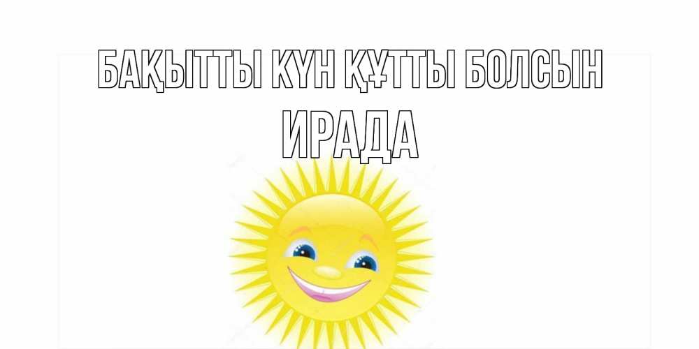 Күн сайын ашық хат с именем, ИРАДА Бақытты күн құтты болсын пожелания позитивные Онлайн тегін жүктеп алу тілектері бар керемет карта 