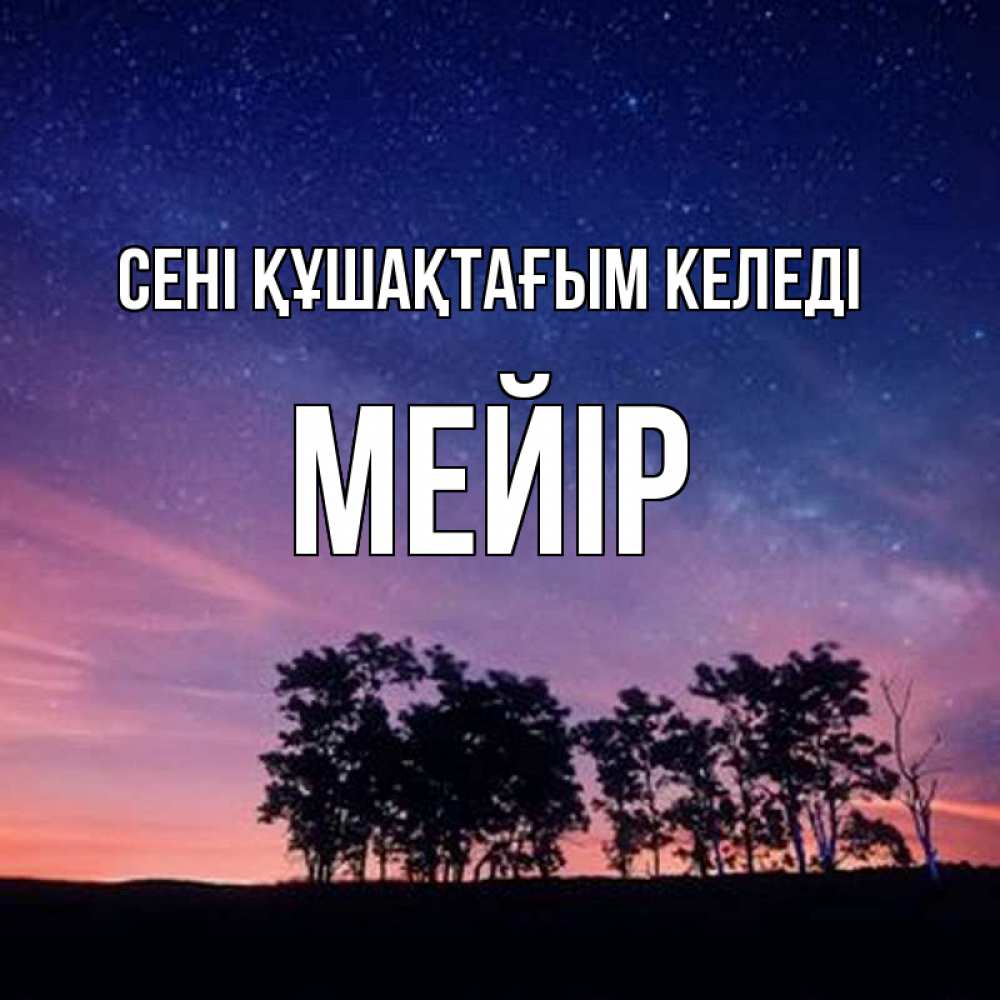 Күн сайын ашық хат с именем, МЕЙІР сені құшақтағым келеді силуэты деревьев Онлайн тегін жүктеп алу тілектері бар керемет карта 