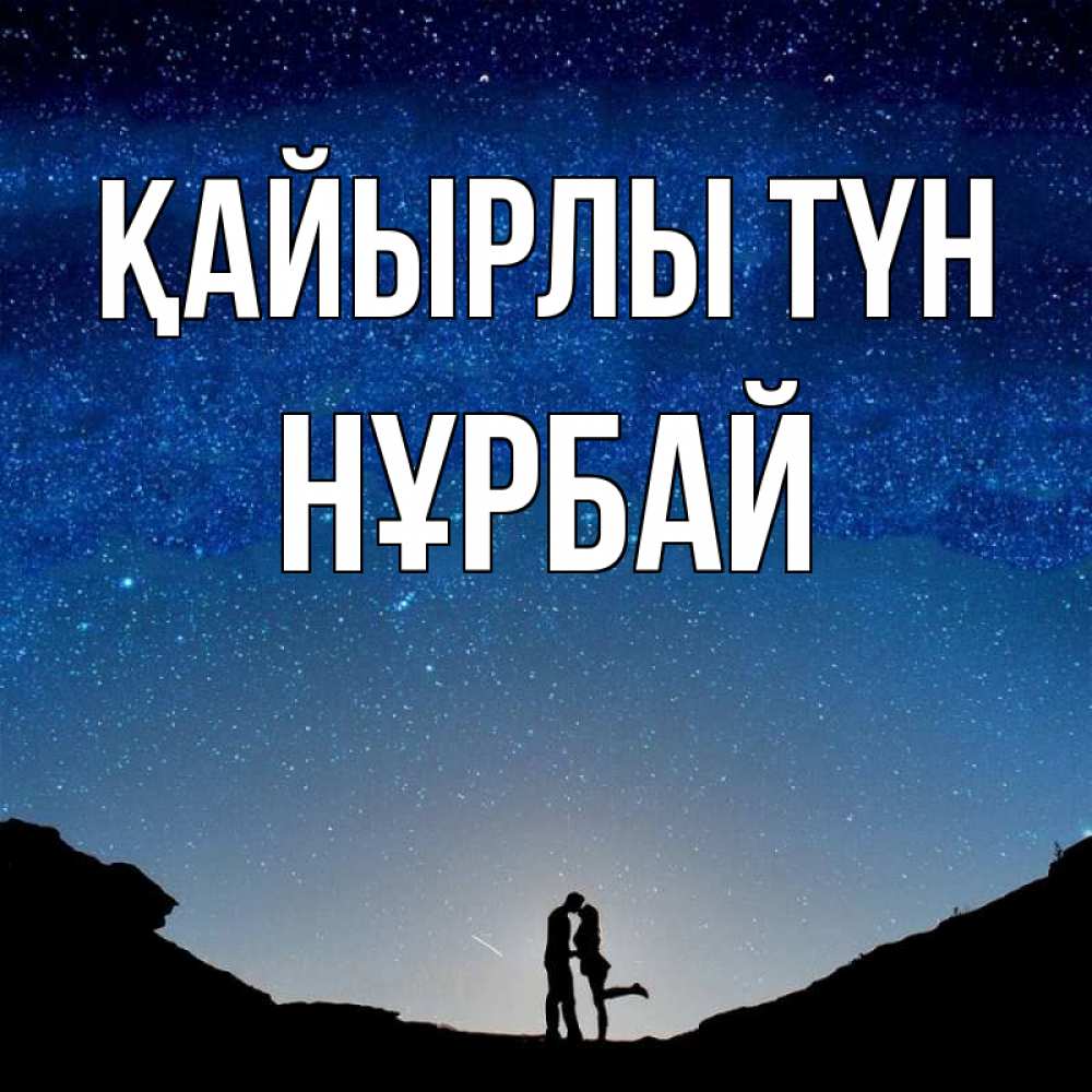 Күн сайын ашық хат с именем, НҰРБАЙ Қайырлы түн звездное небо и люди Онлайн тегін жүктеп алу тілектері бар керемет карта 