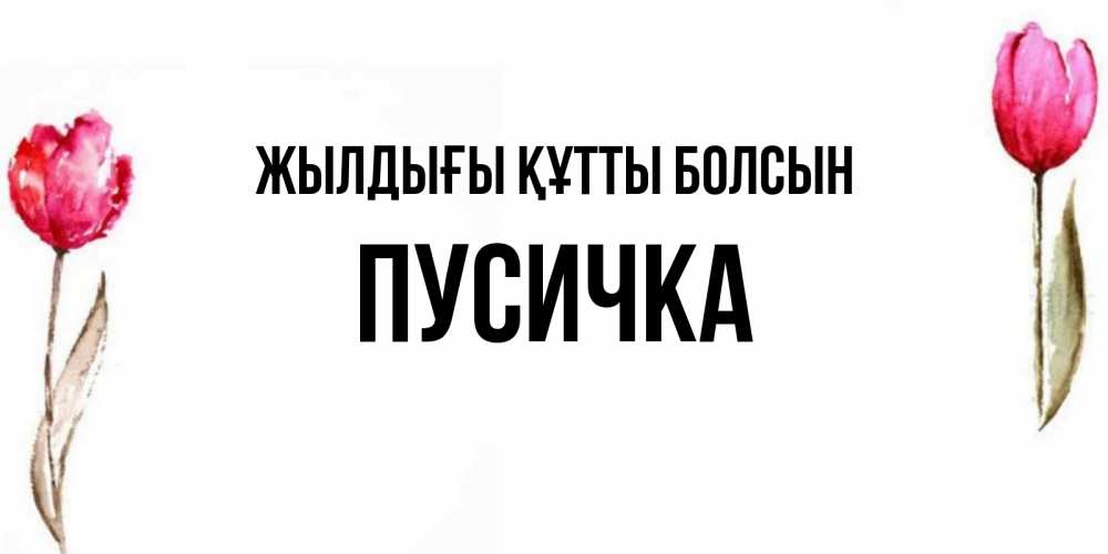 Күн сайын ашық хат с именем, Пусичка Жылдығы құтты болсын открытки акварелью с цветами Онлайн тегін жүктеп алу тілектері бар керемет карта 