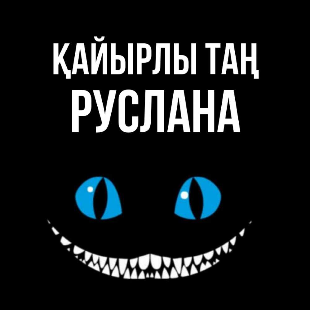 Күн сайын ашық хат с именем, РУСЛАНА Қайырлы таң голубые глаза и зубки Онлайн тегін жүктеп алу тілектері бар керемет карта 