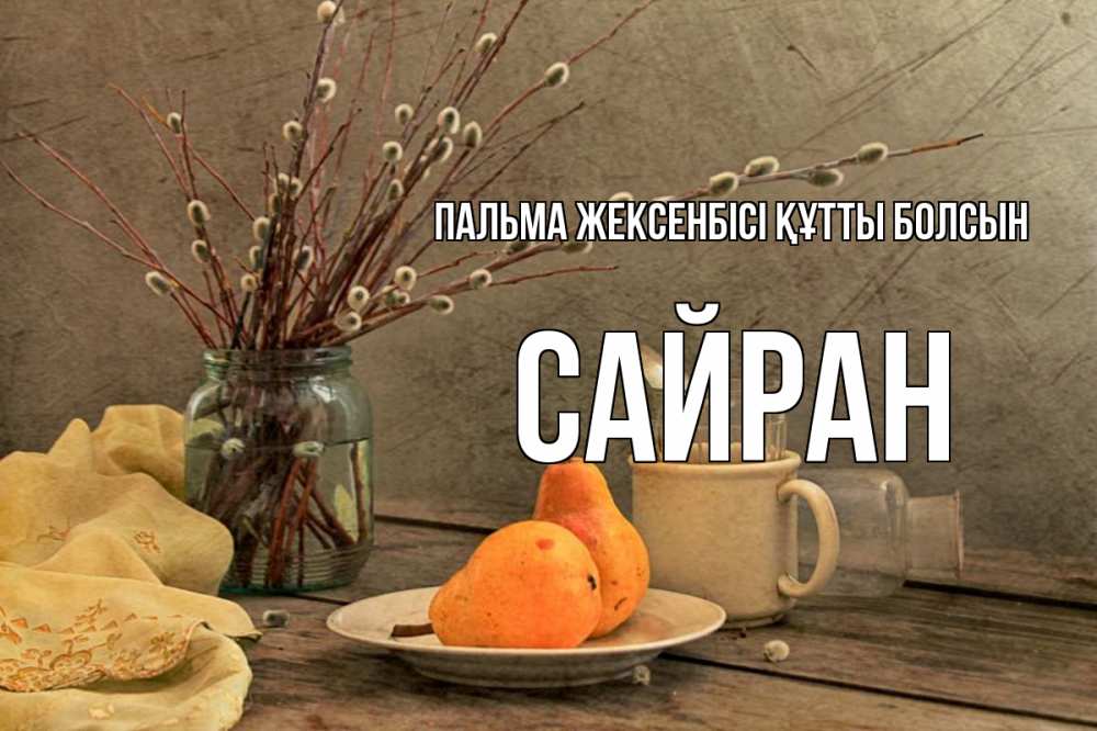 Күн сайын ашық хат с именем, САЙРАН Пальма жексенбісі құтты болсын верба Онлайн тегін жүктеп алу тілектері бар керемет карта 