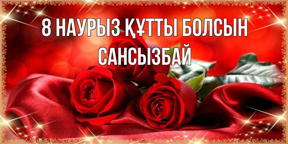 Күн сайын ашық хат с именем, САНСЫЗБАЙ 8 наурыз құтты болсын открытка красного цвета с розами на 8 марта Онлайн тегін жүктеп алу тілектері бар керемет карта 