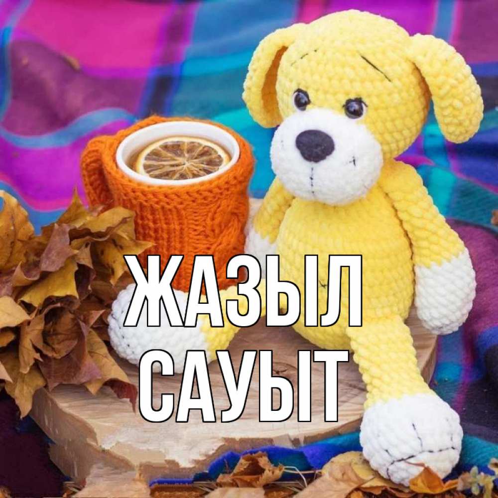 Күн сайын ашық хат с именем, САУЫТ Жазыл не болей и пей чай с лимоном Онлайн тегін жүктеп алу тілектері бар керемет карта 