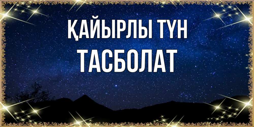 Күн сайын ашық хат с именем, ТАСБОЛАТ Қайырлы түн млечный путь Онлайн тегін жүктеп алу тілектері бар керемет карта 