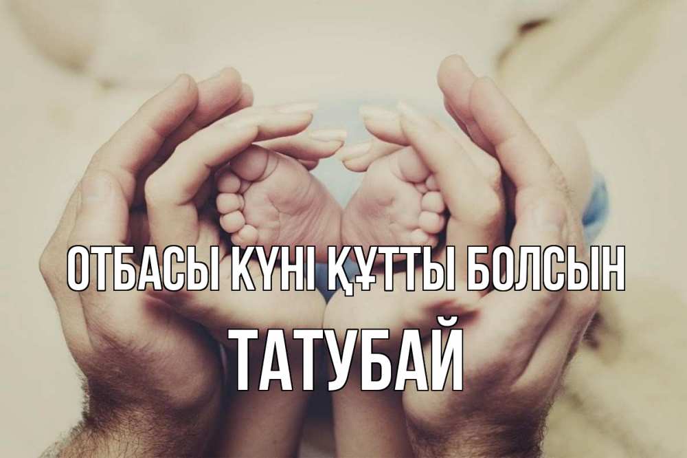 Күн сайын ашық хат с именем, ТАТУБАЙ отбасы күні құтты болсын Семья, малыш, руки Онлайн тегін жүктеп алу тілектері бар керемет карта 