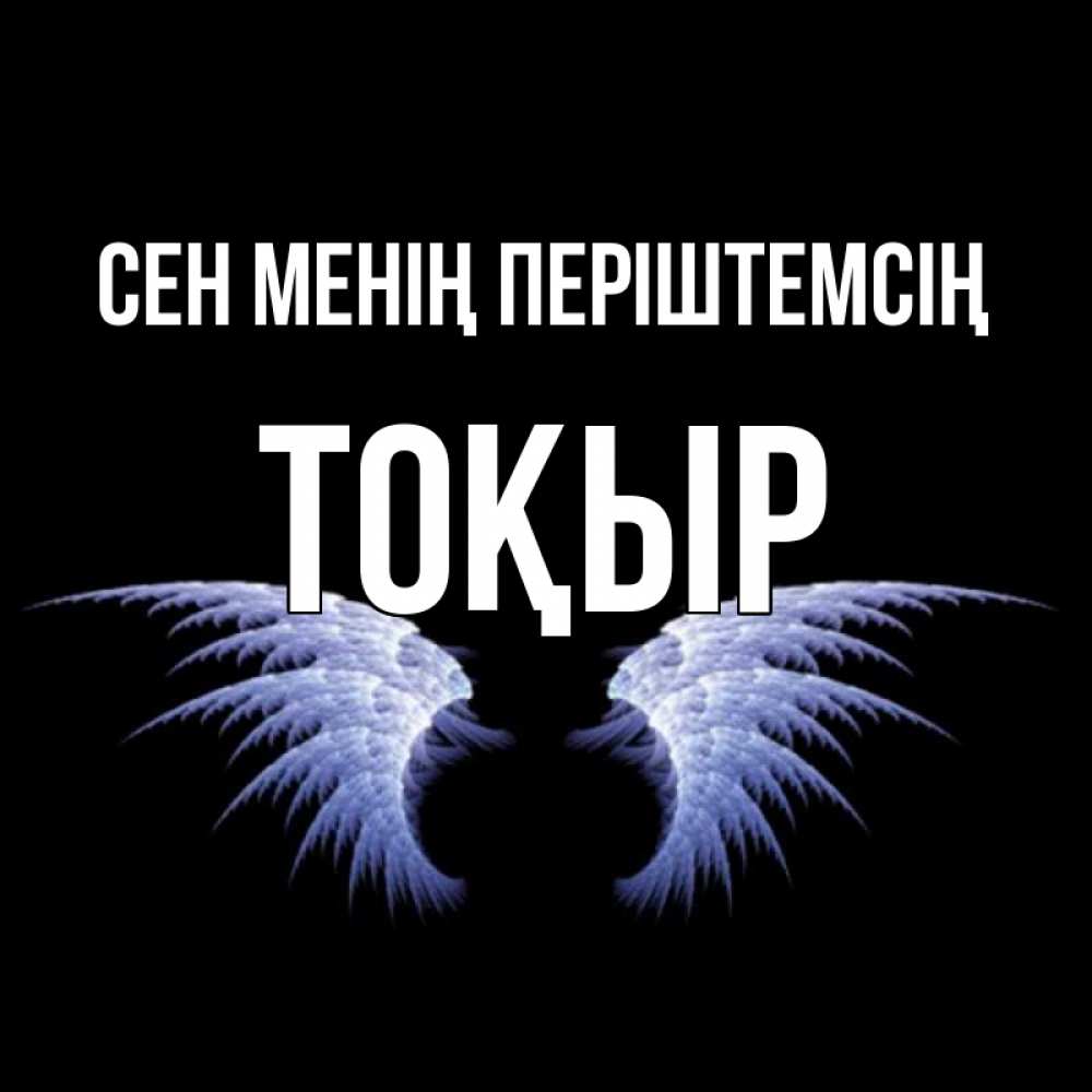 Күн сайын ашық хат с именем, ТОҚЫР Сен менің періштемсің ангельские крылья на черном фоне Онлайн тегін жүктеп алу тілектері бар керемет карта 