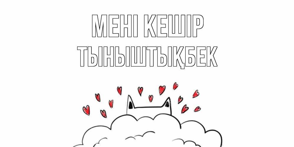 Күн сайын ашық хат с именем, ТЫНЫШТЫҚБЕК Мені кешір прости меня Онлайн тегін жүктеп алу тілектері бар керемет карта 