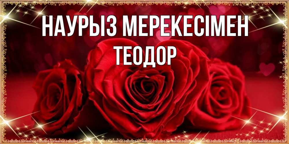 Күн сайын ашық хат с именем, Теодор Наурыз мерекесімен три красные розы Онлайн тегін жүктеп алу тілектері бар керемет карта 