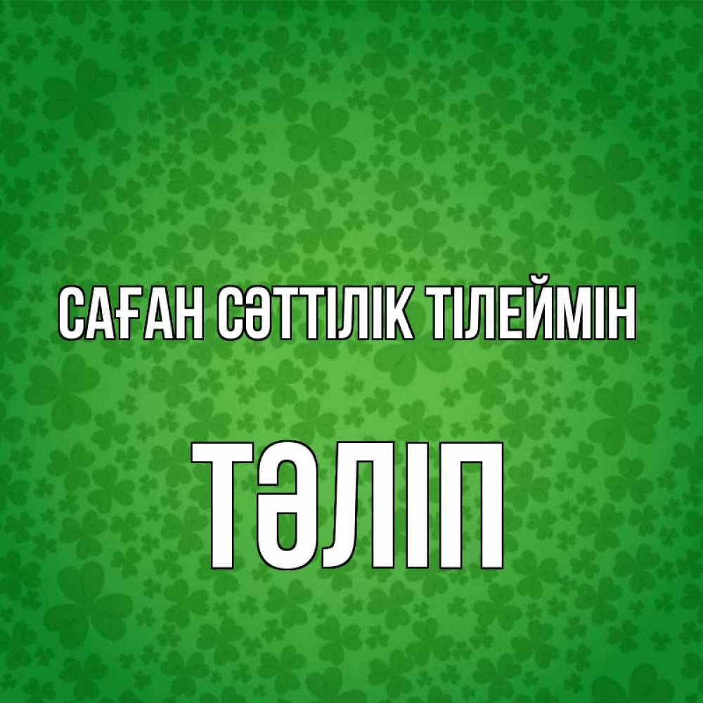Күн сайын ашық хат с именем, ТӘЛІП Саған сәттілік тілеймін много листочков на удачу Онлайн тегін жүктеп алу тілектері бар керемет карта 