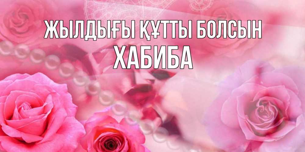 Күн сайын ашық хат с именем, ХАБИБА Жылдығы құтты болсын открытка с розами и жемчугом Онлайн тегін жүктеп алу тілектері бар керемет карта 