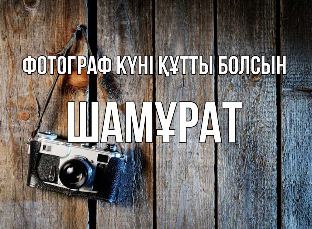 Күн сайын ашық хат с именем, ШАМҰРАТ Фотограф күні құтты болсын с днем фотографа Онлайн тегін жүктеп алу тілектері бар керемет карта 
