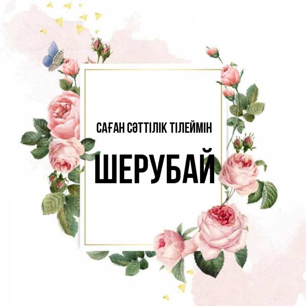Күн сайын ашық хат с именем, ШЕРУБАЙ Саған сәттілік тілеймін розовые розы Онлайн тегін жүктеп алу тілектері бар керемет карта 