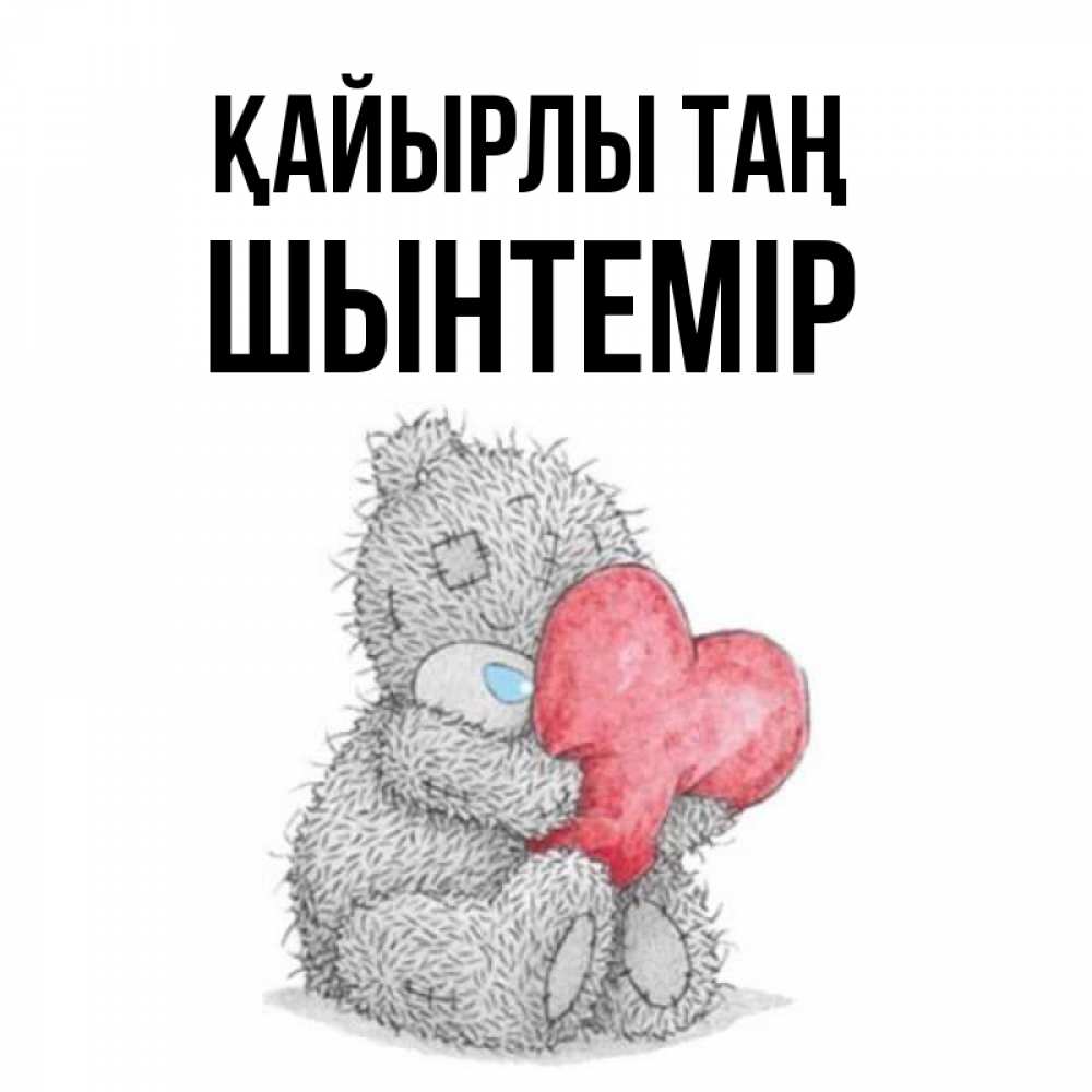 Күн сайын ашық хат с именем, ШЫНТЕМІР Қайырлы таң плюшевые игрушки Онлайн тегін жүктеп алу тілектері бар керемет карта 