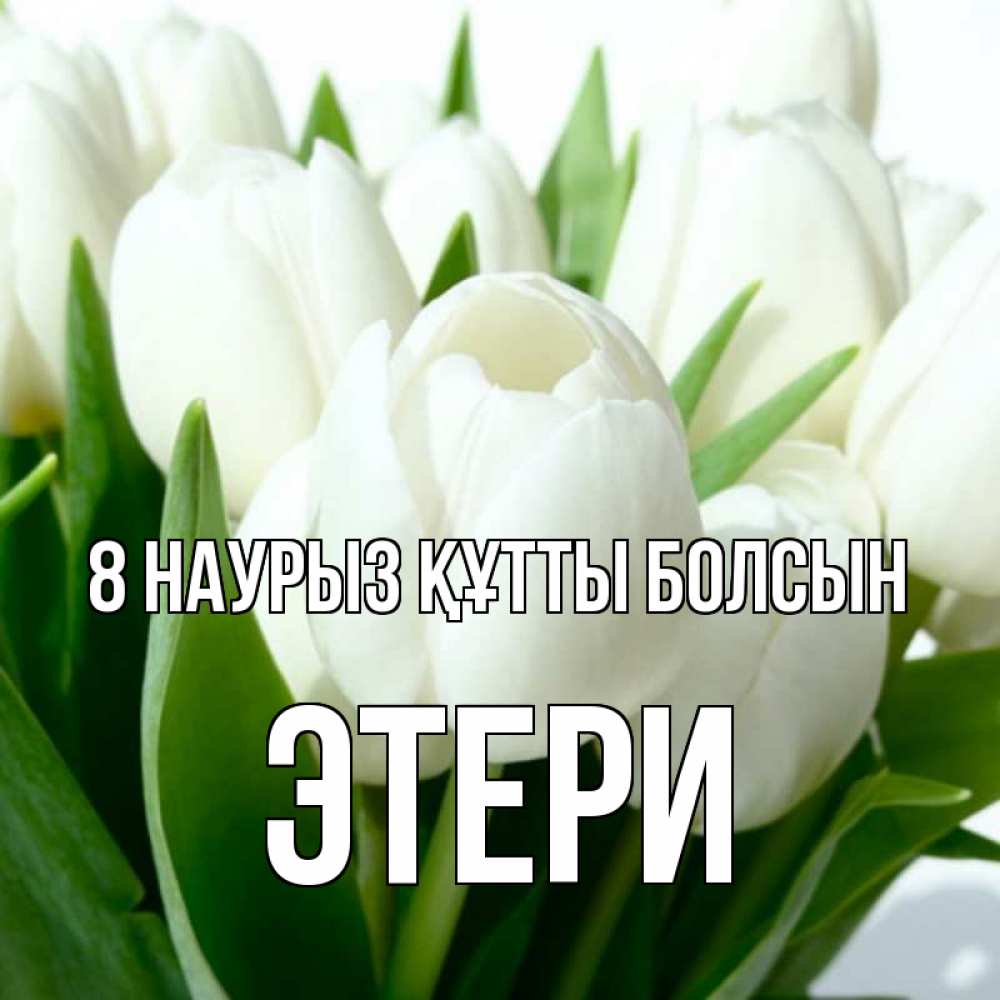 Күн сайын ашық хат с именем, Этери 8 наурыз құтты болсын цветы Онлайн тегін жүктеп алу тілектері бар керемет карта 