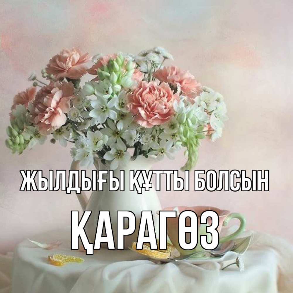 Күн сайын ашық хат с именем, ҚАРАГӨЗ Жылдығы құтты болсын с цветами Онлайн тегін жүктеп алу тілектері бар керемет карта 