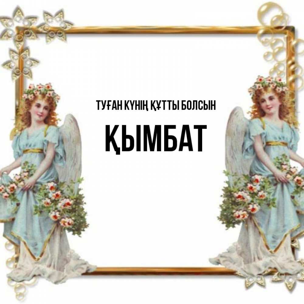 Күн сайын ашық хат с именем, ҚЫМБАТ Туған күнің құтты болсын рамочка из золота и ангелы Онлайн тегін жүктеп алу тілектері бар керемет карта 
