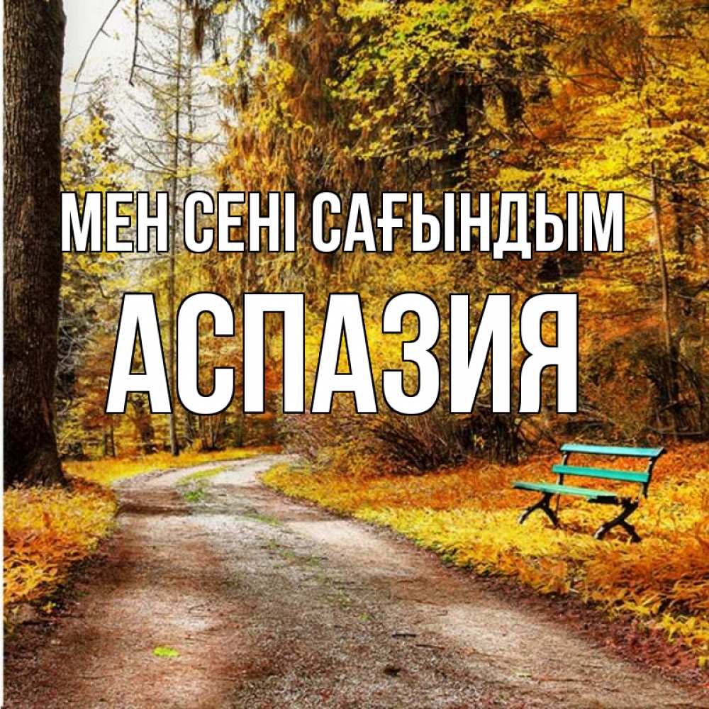 Күн сайын ашық хат с именем, АСПАЗИЯ Мен сені сағындым зеленая лавочка и осенний лес Онлайн тегін жүктеп алу тілектері бар керемет карта 