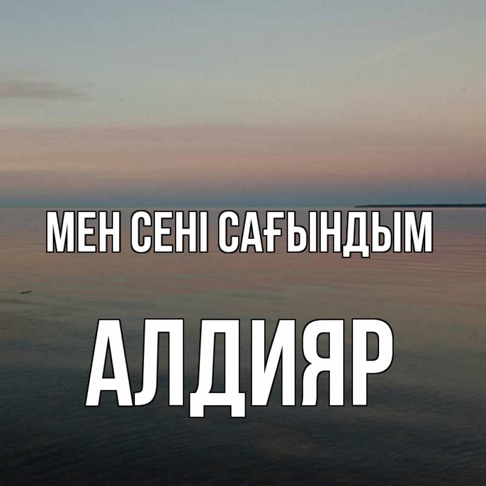 Күн сайын ашық хат с именем, Алдияр Мен сені сағындым пусто Онлайн тегін жүктеп алу тілектері бар керемет карта 