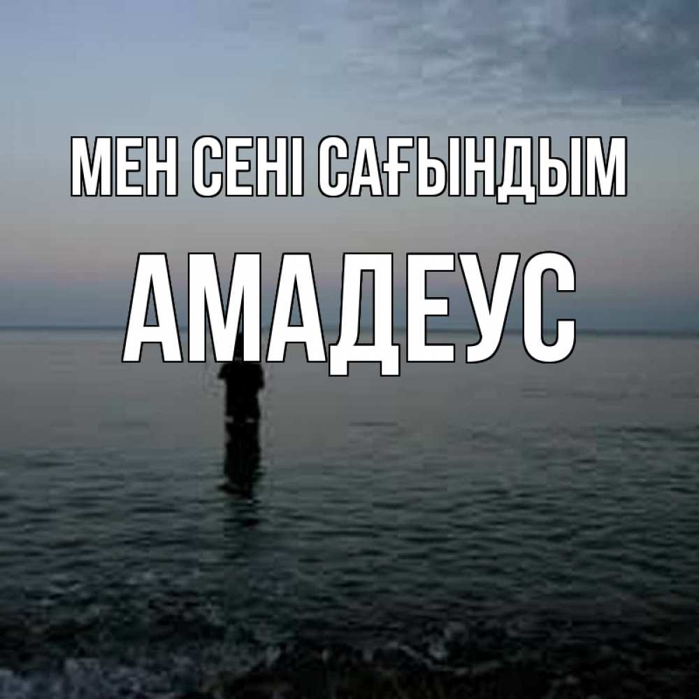 Күн сайын ашық хат с именем, Амадеус Мен сені сағындым скука Онлайн тегін жүктеп алу тілектері бар керемет карта 