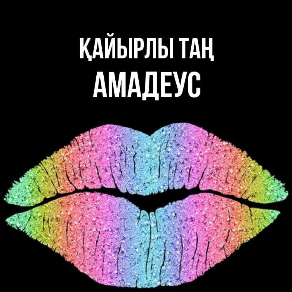 Күн сайын ашық хат с именем, Амадеус Қайырлы таң радужные губы Онлайн тегін жүктеп алу тілектері бар керемет карта 