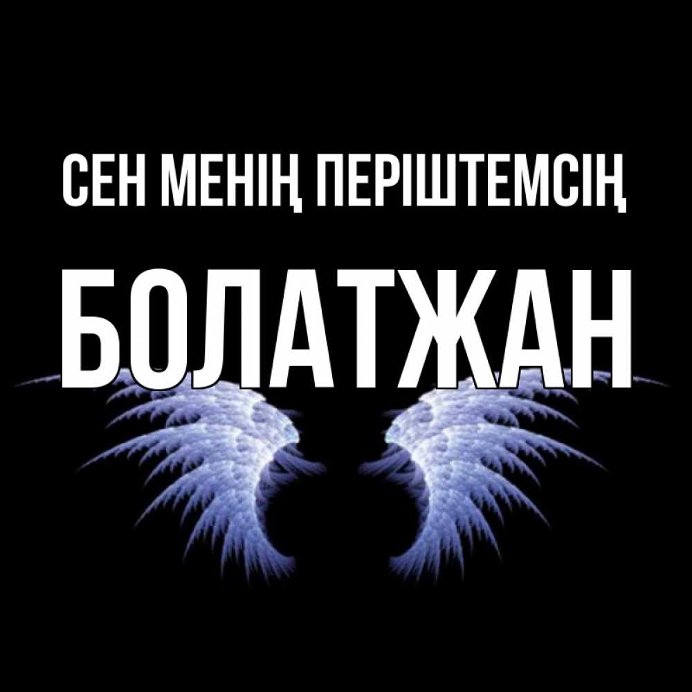 Күн сайын ашық хат с именем, Болатжан Сен менің періштемсің ангельские крылья на черном фоне Онлайн тегін жүктеп алу тілектері бар керемет карта 