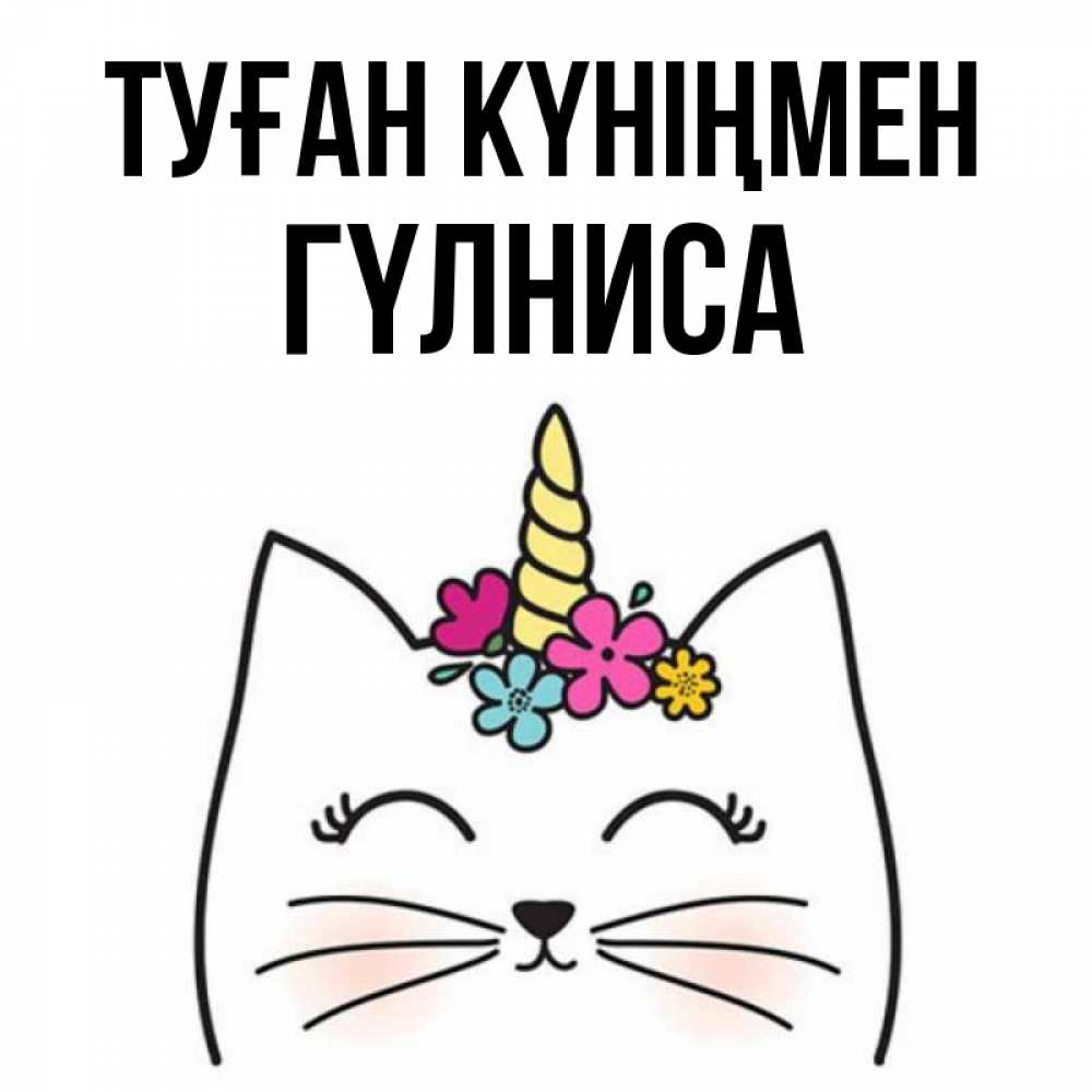 Күн сайын ашық хат с именем, ГҮЛНИСА Туған күніңмен милый кот с одним рожком Онлайн тегін жүктеп алу тілектері бар керемет карта 