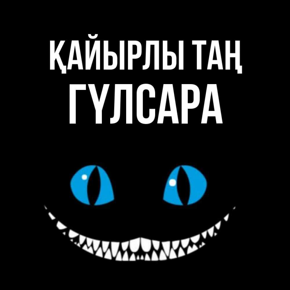 Күн сайын ашық хат с именем, ГҮЛСАРА Қайырлы таң голубые глаза и зубки Онлайн тегін жүктеп алу тілектері бар керемет карта 