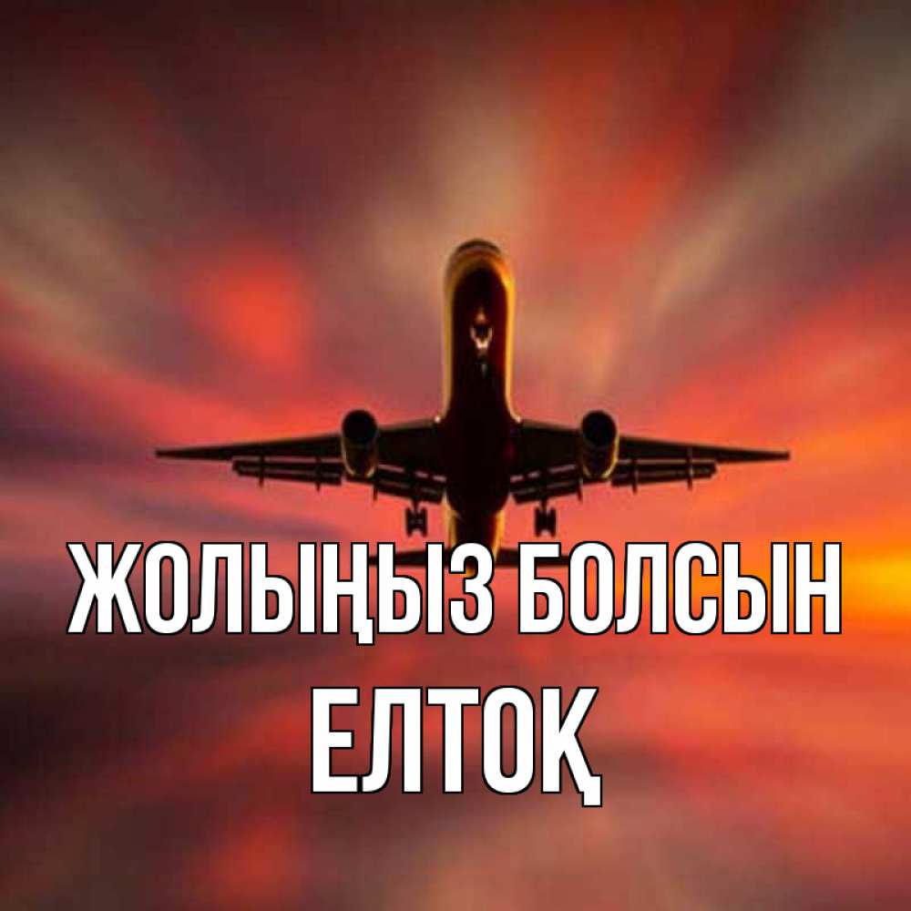 Күн сайын ашық хат с именем, Елтоқ Жолыңыз болсын самолет набирает высоту Онлайн тегін жүктеп алу тілектері бар керемет карта 