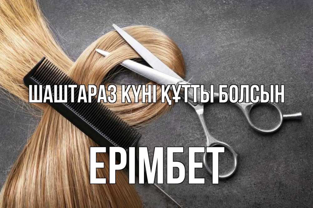 Күн сайын ашық хат с именем, Ерімбет Шаштараз күні құтты болсын волосы Онлайн тегін жүктеп алу тілектері бар керемет карта 