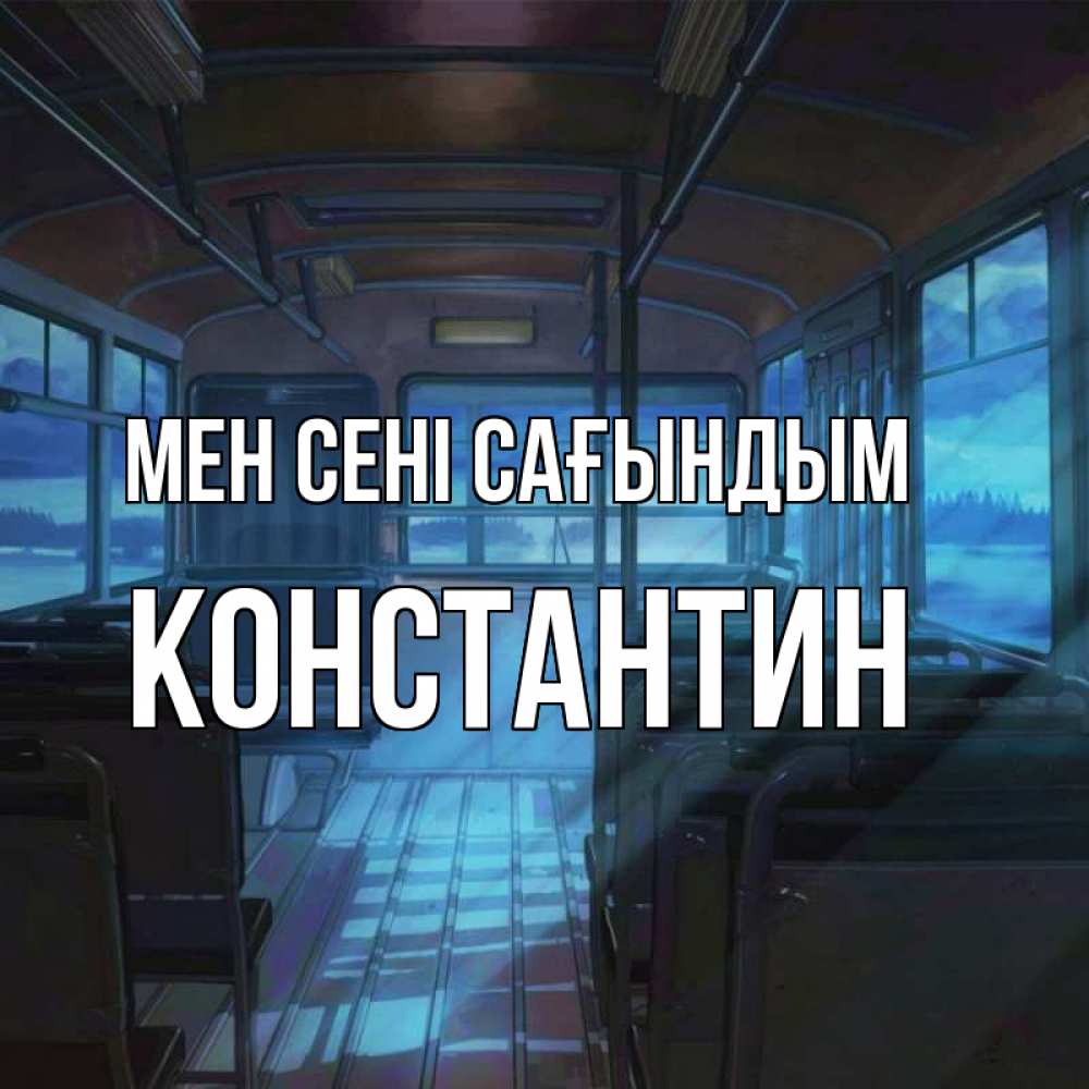 Күн сайын ашық хат с именем, Константин Мен сені сағындым тоска Онлайн тегін жүктеп алу тілектері бар керемет карта 