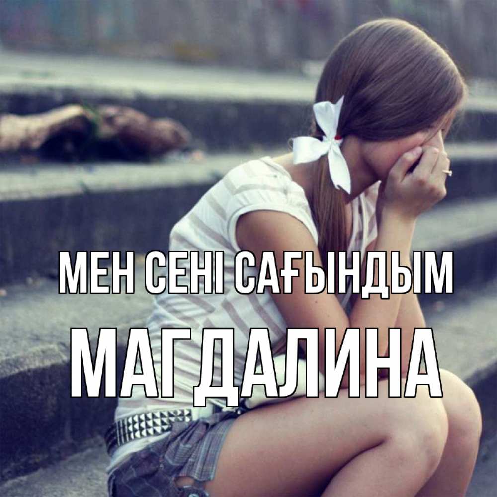 Күн сайын ашық хат с именем, Магдалина Мен сені сағындым девушка плачет Онлайн тегін жүктеп алу тілектері бар керемет карта 