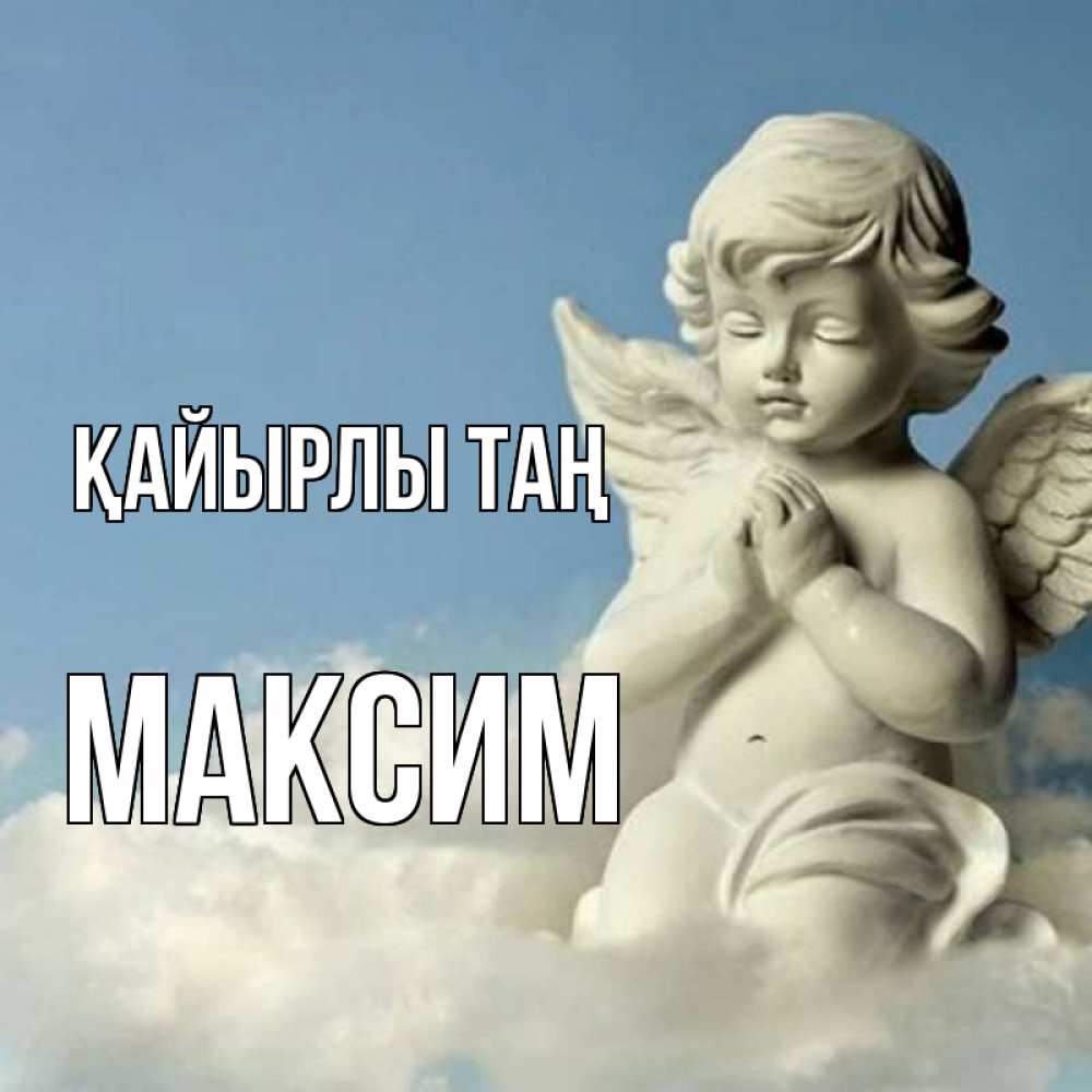 Күн сайын ашық хат с именем, Максим Қайырлы таң скульптура ангела сидящего на облаке Онлайн тегін жүктеп алу тілектері бар керемет карта 