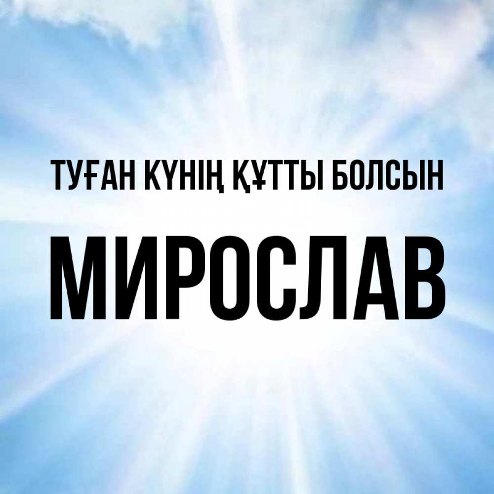 Күн сайын ашық хат с именем, Мирослав Туған күнің құтты болсын свет небесный Онлайн тегін жүктеп алу тілектері бар керемет карта 