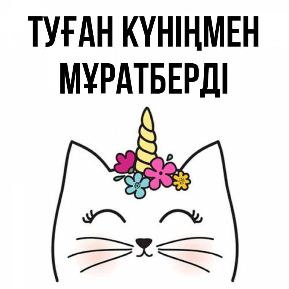 Күн сайын ашық хат с именем, Мұратберді Туған күніңмен милый кот с одним рожком Онлайн тегін жүктеп алу тілектері бар керемет карта 