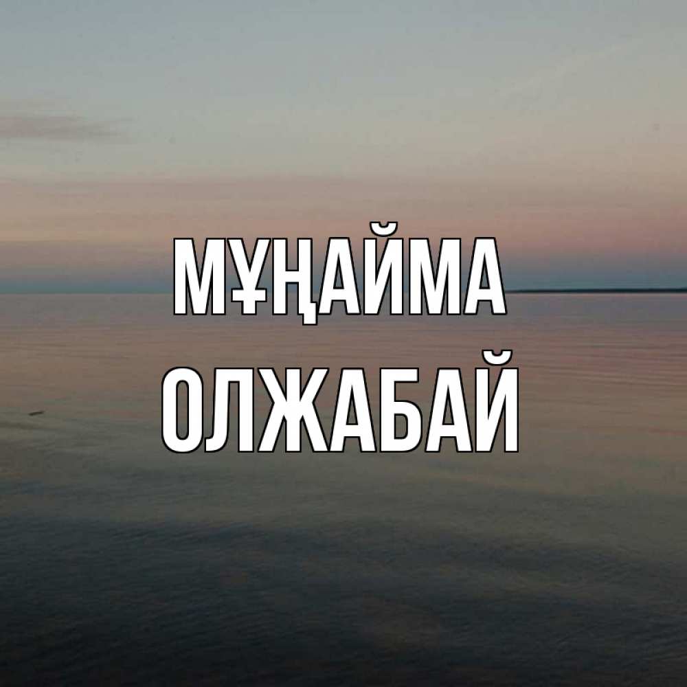 Күн сайын ашық хат с именем, ОЛЖАБАЙ Мұңайма водная гладь Онлайн тегін жүктеп алу тілектері бар керемет карта 