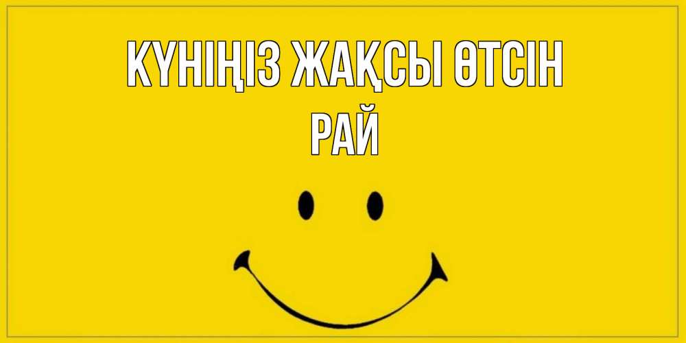 Күн сайын ашық хат с именем, РАЙ Күніңіз жақсы өтсін улыбка Онлайн тегін жүктеп алу тілектері бар керемет карта 