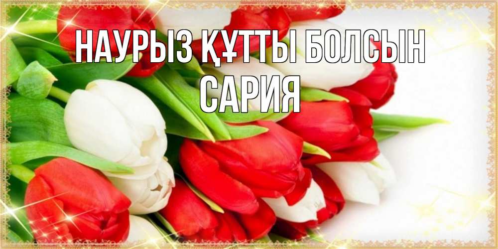 Күн сайын ашық хат с именем, САРИЯ Наурыз құтты болсын Поздравительные открытки для милых женщин Онлайн тегін жүктеп алу тілектері бар керемет карта 