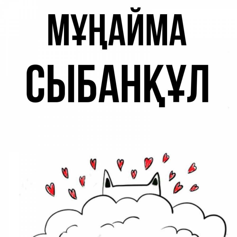 Күн сайын ашық хат с именем, СЫБАНҚҰЛ Мұңайма облако и ушки котика с сердечками Онлайн тегін жүктеп алу тілектері бар керемет карта 