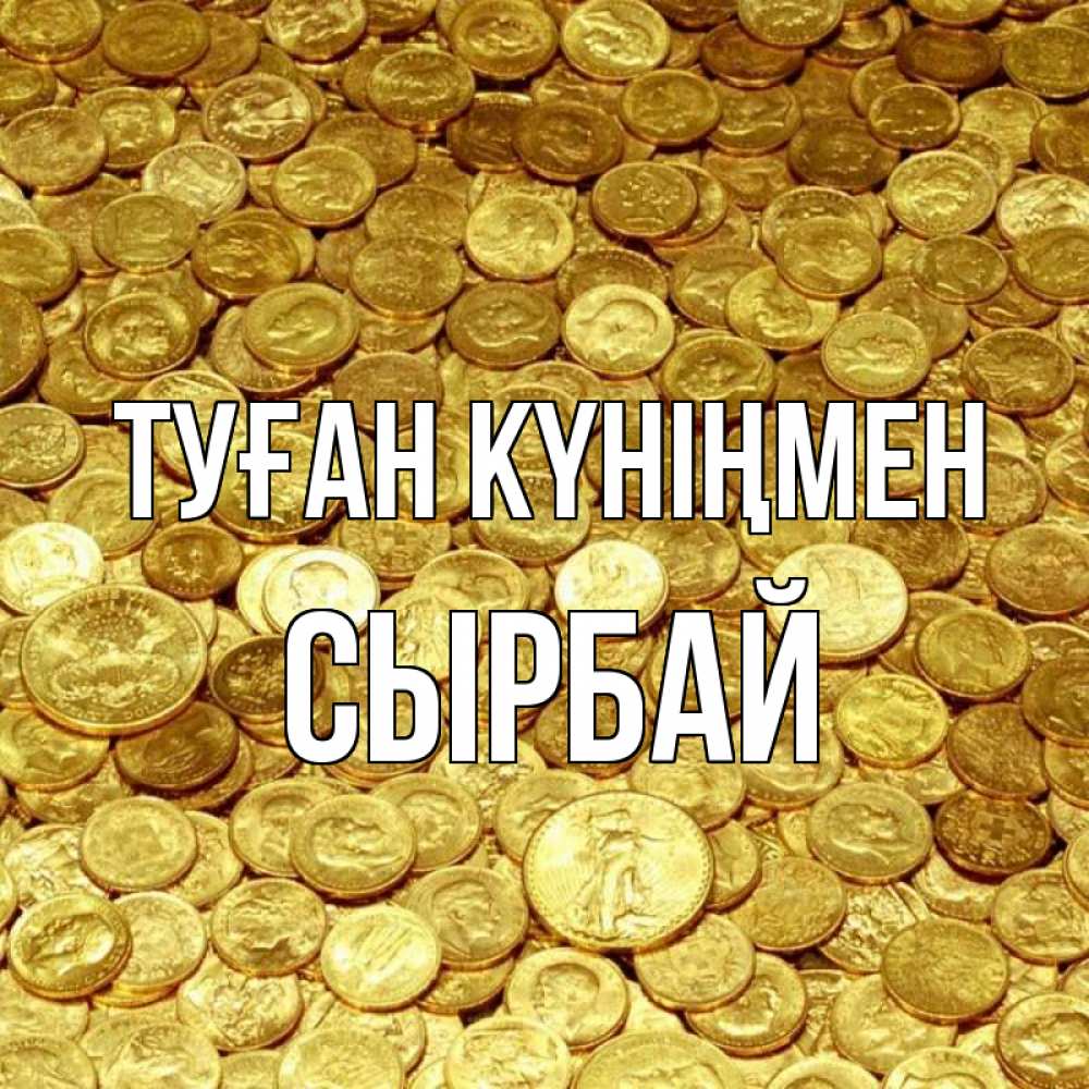 Күн сайын ашық хат с именем, СЫРБАЙ Туған күніңмен с пожеланием разбогатеть Онлайн тегін жүктеп алу тілектері бар керемет карта 