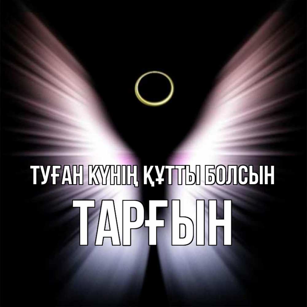 Күн сайын ашық хат с именем, ТАРҒЫН Туған күнің құтты болсын ангел из света Онлайн тегін жүктеп алу тілектері бар керемет карта 