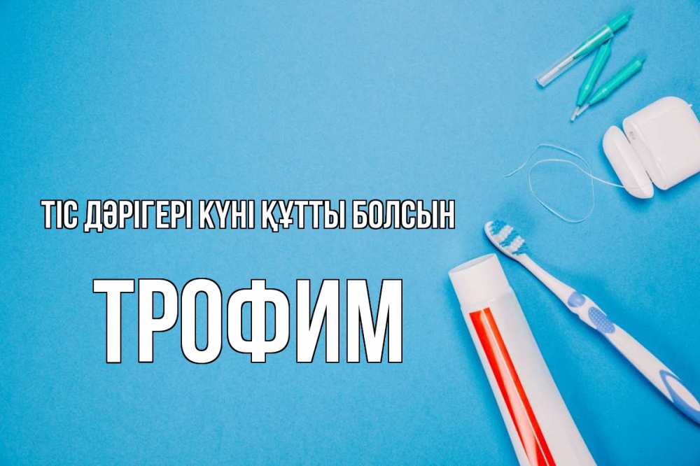 Күн сайын ашық хат с именем, Трофим Тіс дәрігері күні құтты болсын с днем стоматолога Онлайн тегін жүктеп алу тілектері бар керемет карта 